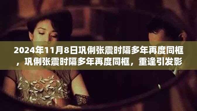 巩俐张震时隔多年重逢同框,引发影迷热议,重逢场面感人至深