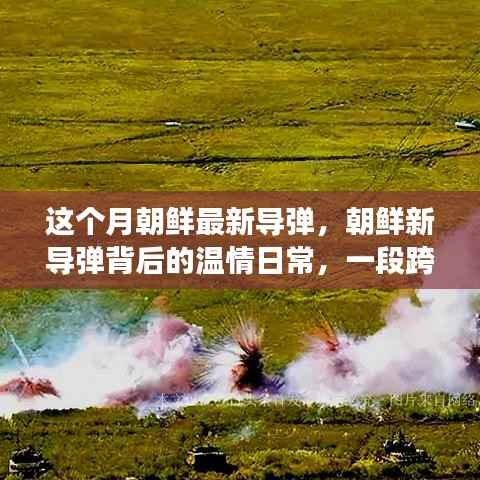 朝鲜新导弹背后的温情日常,跨越国界的友情之旅