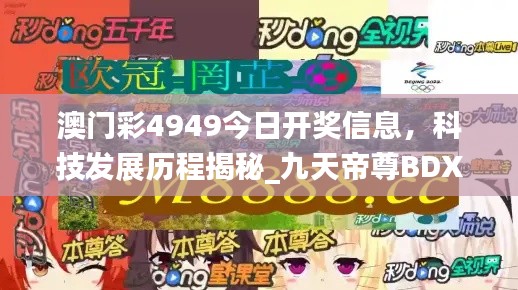 澳门彩4949今日开奖信息,科技发展历程揭秘_九天帝尊BDX951.08
