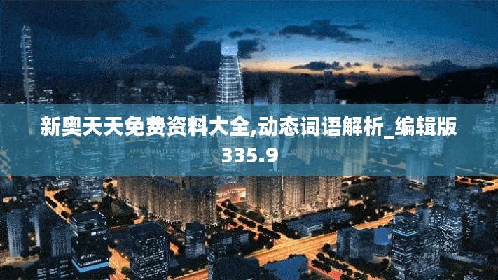 新奥天天免费资料大全,动态词语解析_编辑版335.9