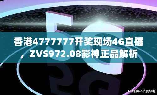 香港4777777开奖现场4G直播,ZVS972.08影神正品解析