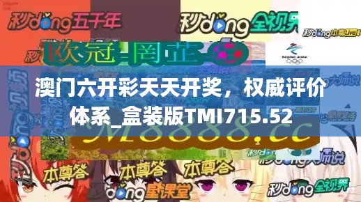 澳门六开彩天天开奖,权威评价体系_盒装版TMI715.52