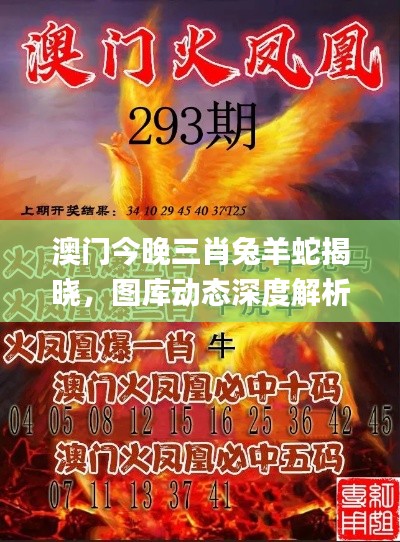 澳门今晚三肖兔羊蛇揭晓,图库动态深度解析_UYP98.87版