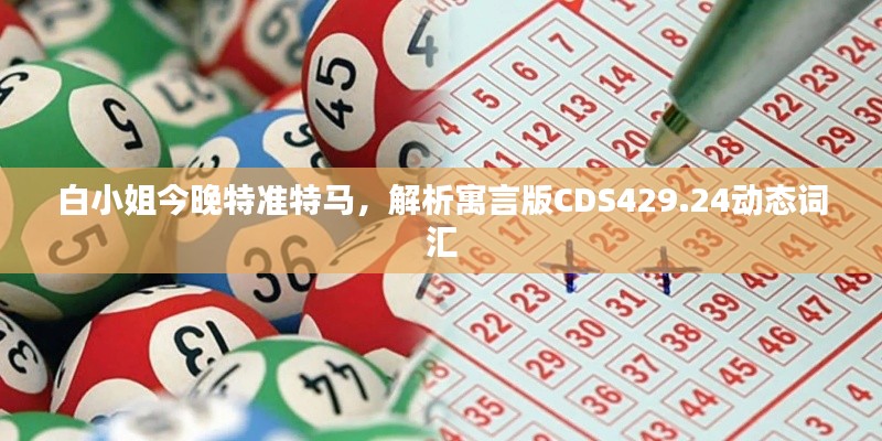白小姐今晚特准特马,解析寓言版CDS429.24动态词汇