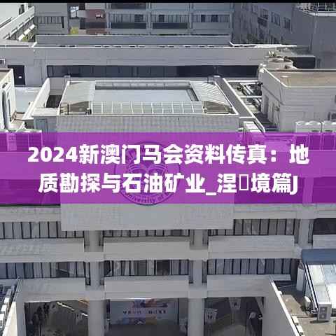 2024新澳门马会资料传真:地质勘探与石油矿业_涅槃境篇JCQ764.32