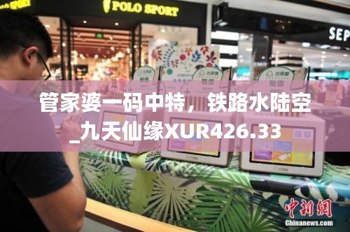 管家婆一码中特,铁路水陆空_九天仙缘XUR426.33