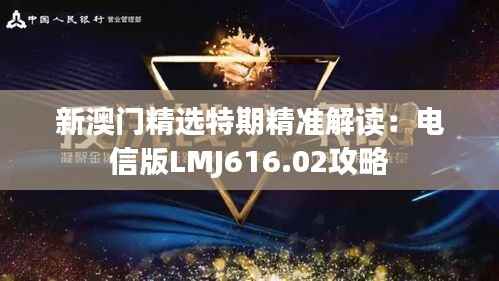 新澳门精选特期精准解读：电信版LMJ616.02攻略