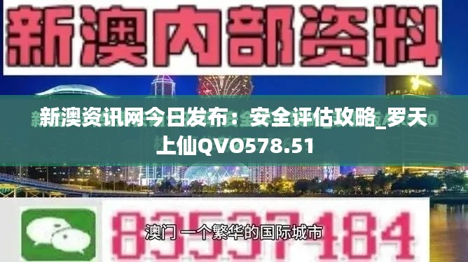 新澳资讯网今日发布:安全评估攻略_罗天上仙QVO578.51