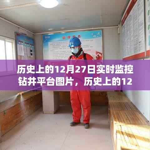 历史上的12月27日钻井平台实时监控图片,深度解析与用户体验评测揭秘当日钻井实况瞬间体验报告出炉!