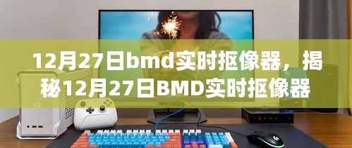 揭秘BMD实时抠像器,技术前沿与应用展望(12月27日专刊)