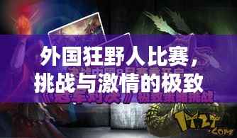 外国狂野人比赛，挑战与激情的极致对决！