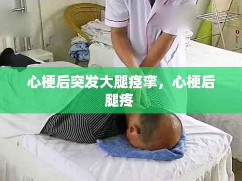 心梗后突发大腿痉挛,心梗后腿疼