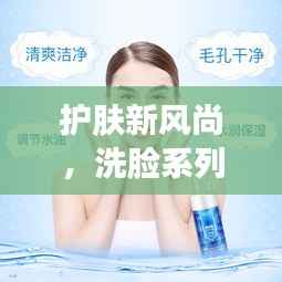 护肤新风尚,洗脸系列排名前十名图片全解析!