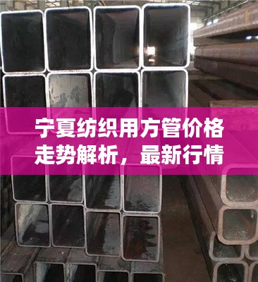 宁夏纺织用方管价格走势解析,最新行情一览