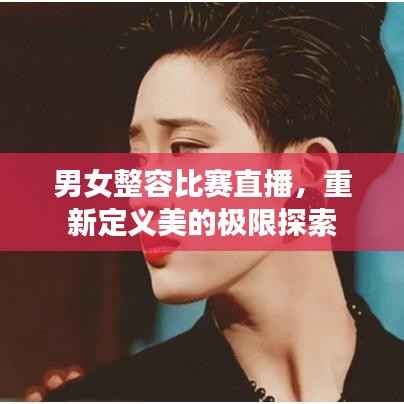 男女整容比赛直播,重新定义美的极限探索
