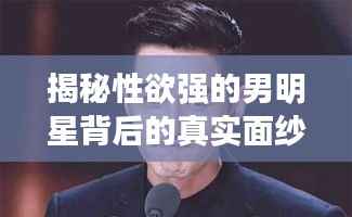 揭秘性欲强的男明星背后的真实面纱,光环背后的真相大揭秘