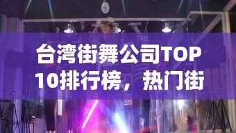 台湾街舞公司TOP10排行榜,热门街舞机构一览