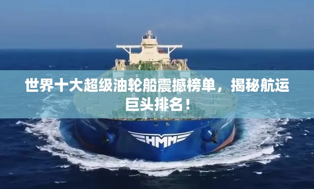 世界十大超级油轮船震撼榜单,揭秘航运巨头排名!