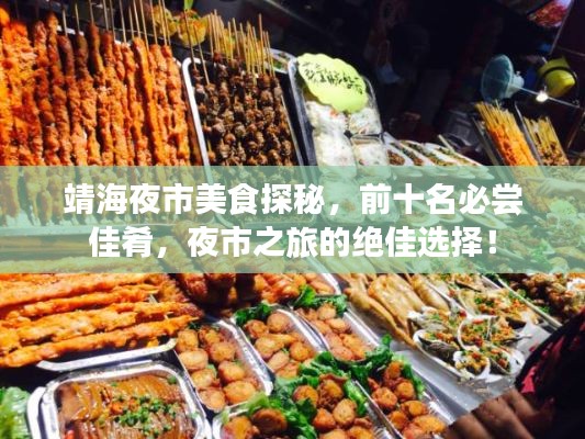 靖海夜市美食探秘,前十名必尝佳肴,夜市之旅的绝佳选择!