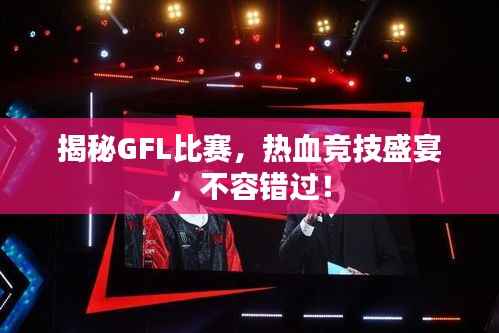 揭秘GFL比赛,热血竞技盛宴,不容错过!