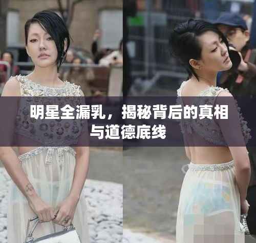 明星全漏乳,揭秘背后的真相与道德底线