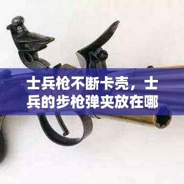 士兵枪不断卡壳,士兵的步枪弹夹放在哪