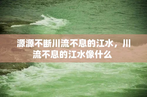 源源不断川流不息的江水,川流不息的江水像什么