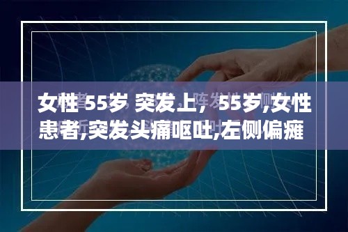 女性 55岁 突发上,55岁,女性患者,突发头痛呕吐,左侧偏瘫