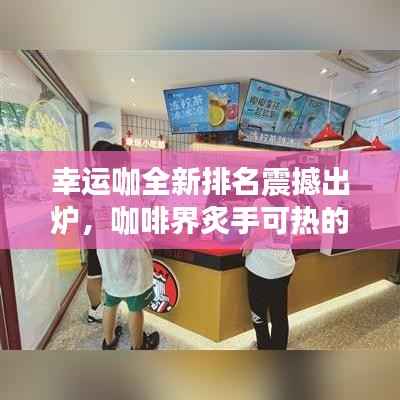 幸运咖全新排名震撼出炉,咖啡界炙手可热的新星