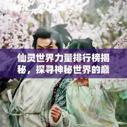 仙灵世界力量排行榜揭秘,探寻神秘世界的巅峰力量