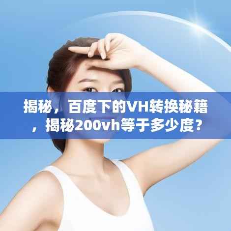 揭秘，百度下的VH转换秘籍，揭秘200vh等于多少度？